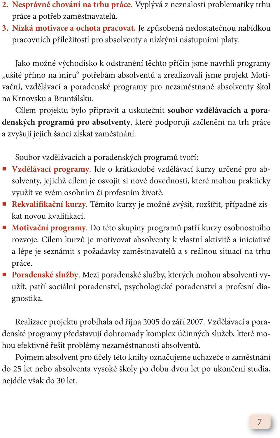 Jako možné východisko k odstranění těchto příčin jsme navrhli programy ušité přímo na míru potřebám absolventů a zrealizovali jsme projekt Motivační, vzdělávací a poradenské programy pro nezaměstnané