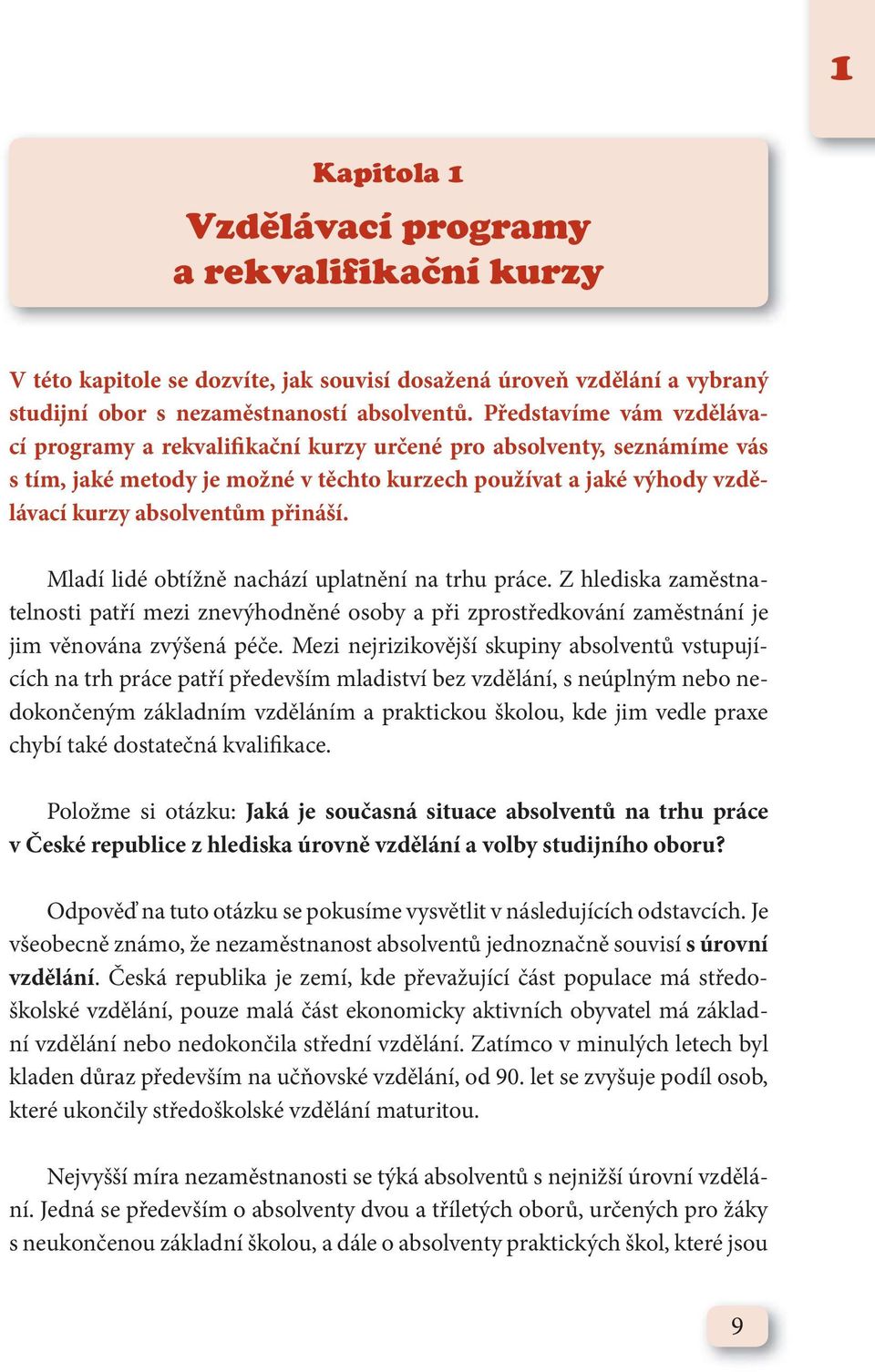 přináší. Mladí lidé obtížně nachází uplatnění na trhu práce. Z hlediska zaměstnatelnosti patří mezi znevýhodněné osoby a při zprostředkování zaměstnání je jim věnována zvýšená péče.