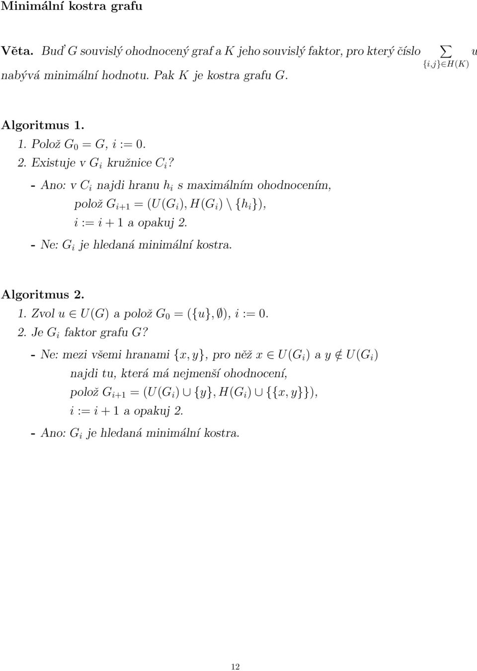 - Ano: v C i najdi hranu h i s maximálním ohodnocením, polož G i+1 = (U(G i ), H(G i ) \ {h i }), i := i + 1 a opakuj 2 - Ne: G i je hledaná minimální kostra Algoritmus 2