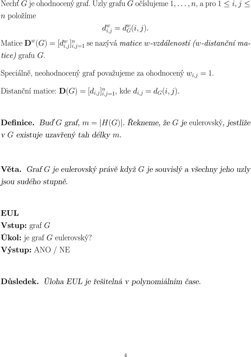 = d G (i, j) Definice Buď G graf, m = H(G) Řekneme, že G je eulerovský, jestliže v G existuje uzavřený tah délky m Věta Graf G je eulerovský právě když G je