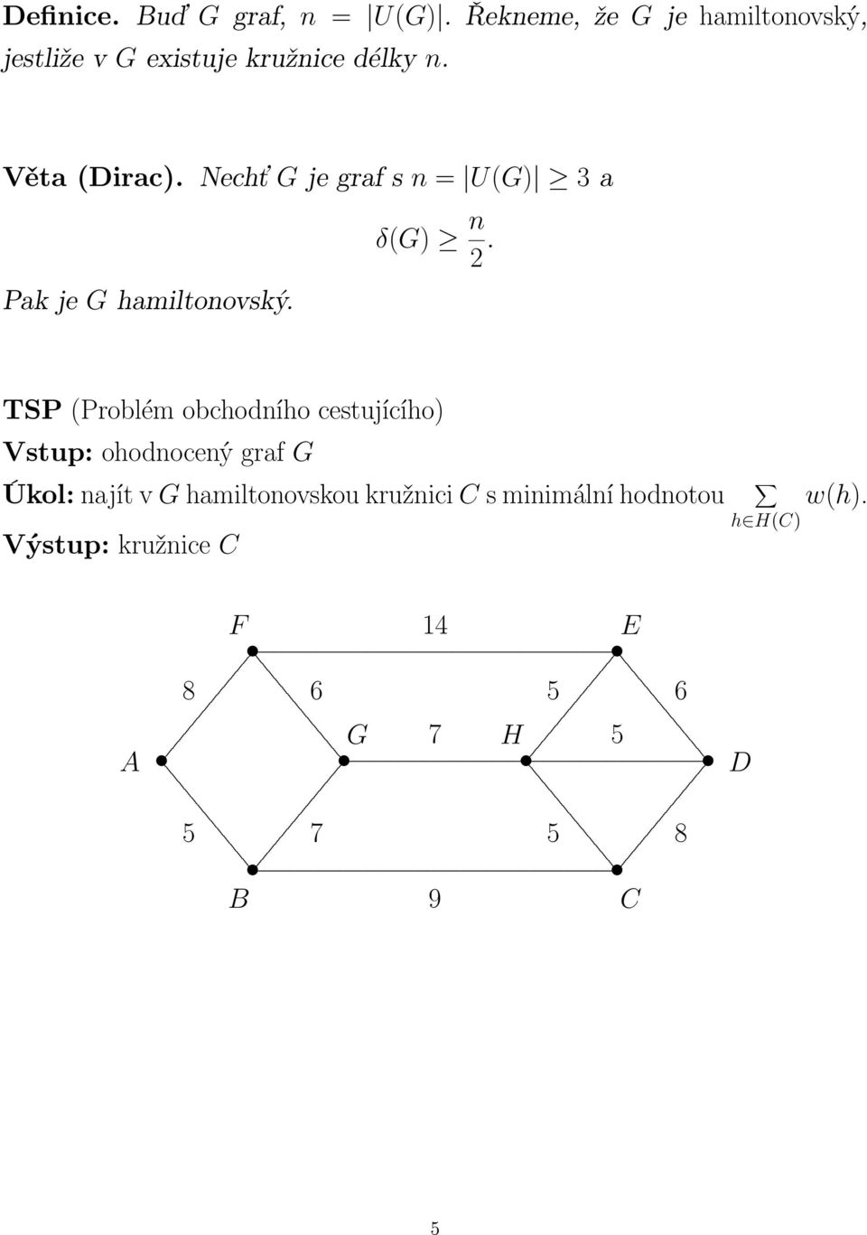 (Problém obchodního cestujícího) Vstup: ohodnocený graf G Úkol: najít v G hamiltonovskou