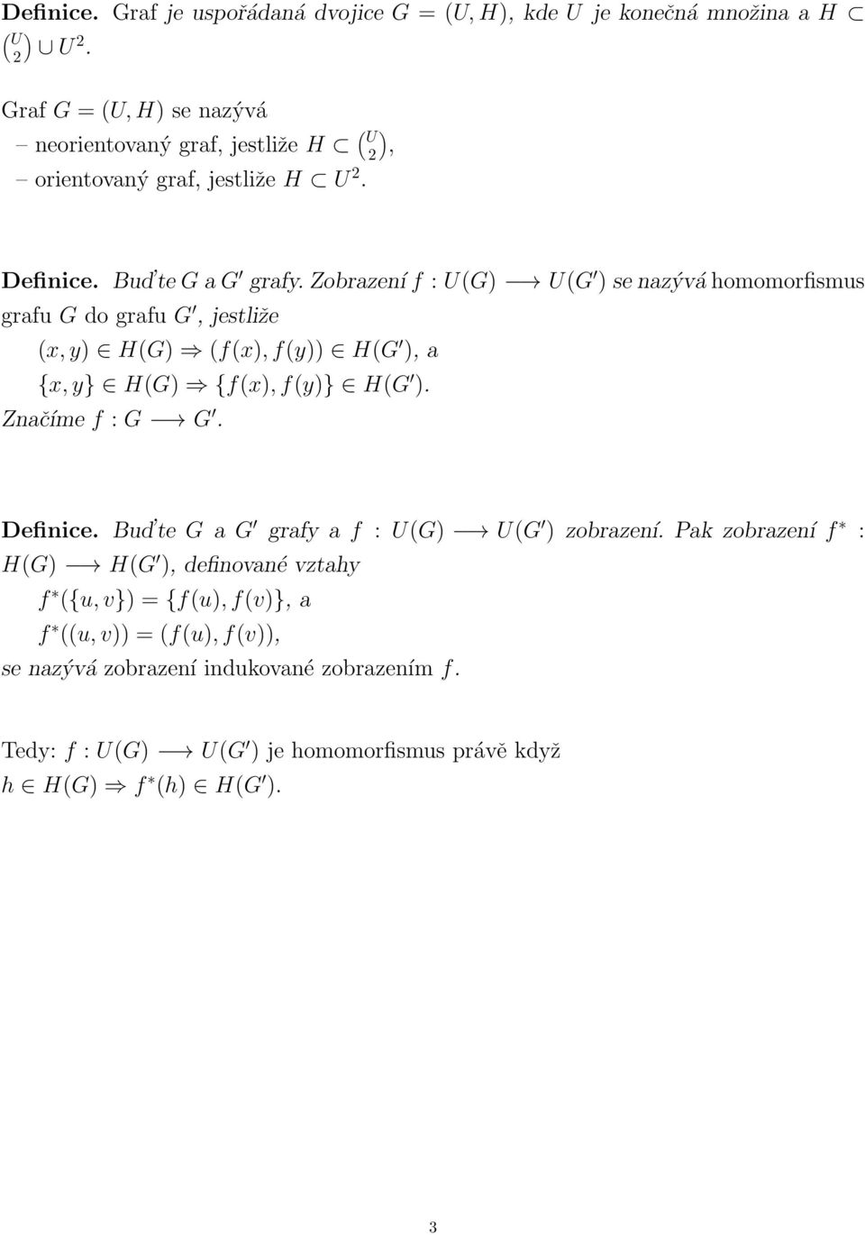 f(y)) H(G ), a {x, y} H(G) {f(x), f(y)} H(G ) Značíme f : G G Definice Bud te G a G grafy a f : U(G) U(G ) zobrazení Pak zobrazení f : H(G) H(G ), definované