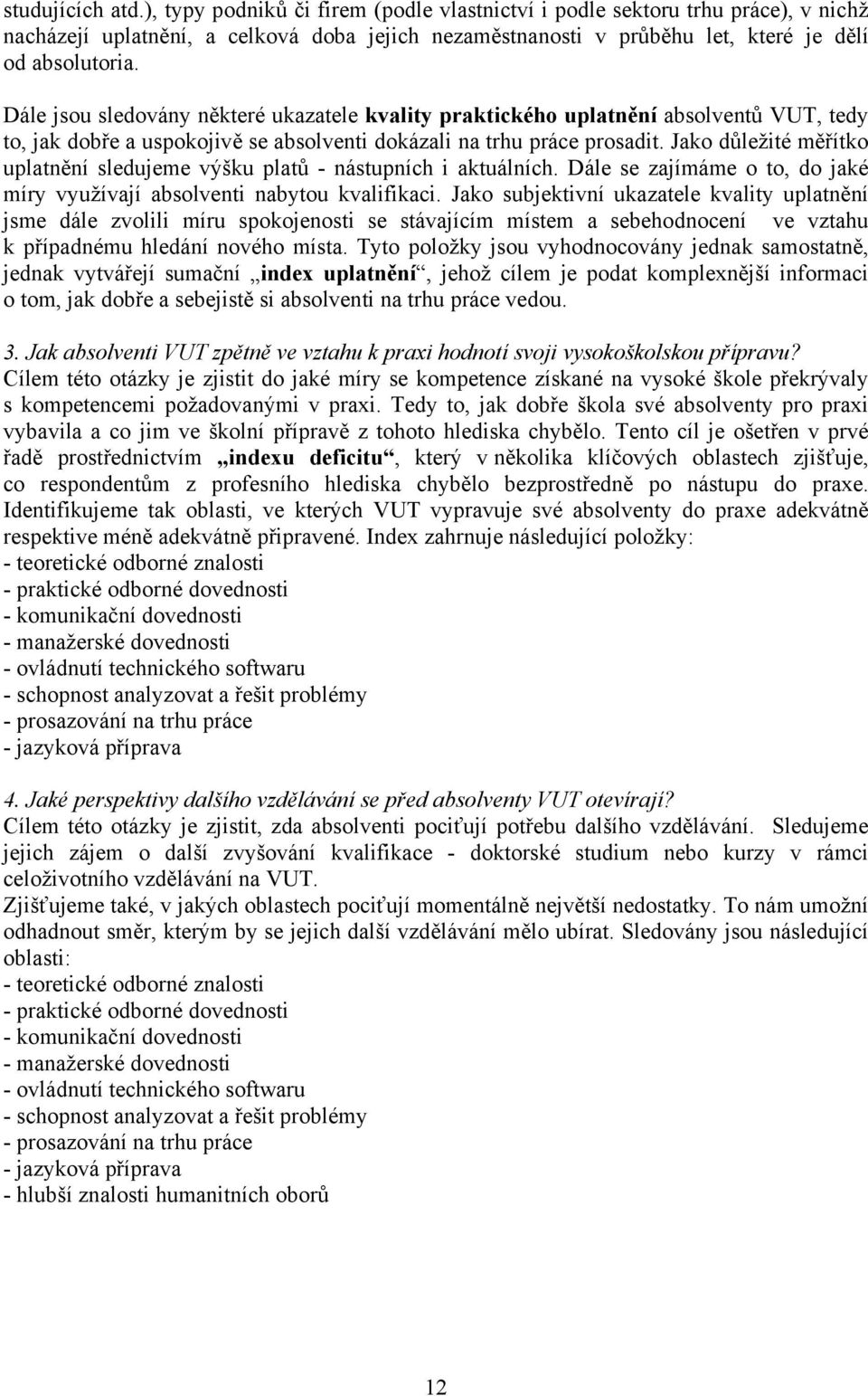 Jako důležité měřítko uplatnění sledujeme výšku platů - nástupních i aktuálních. Dále se zajímáme o to, do jaké míry využívají absolventi nabytou kvalifikaci.