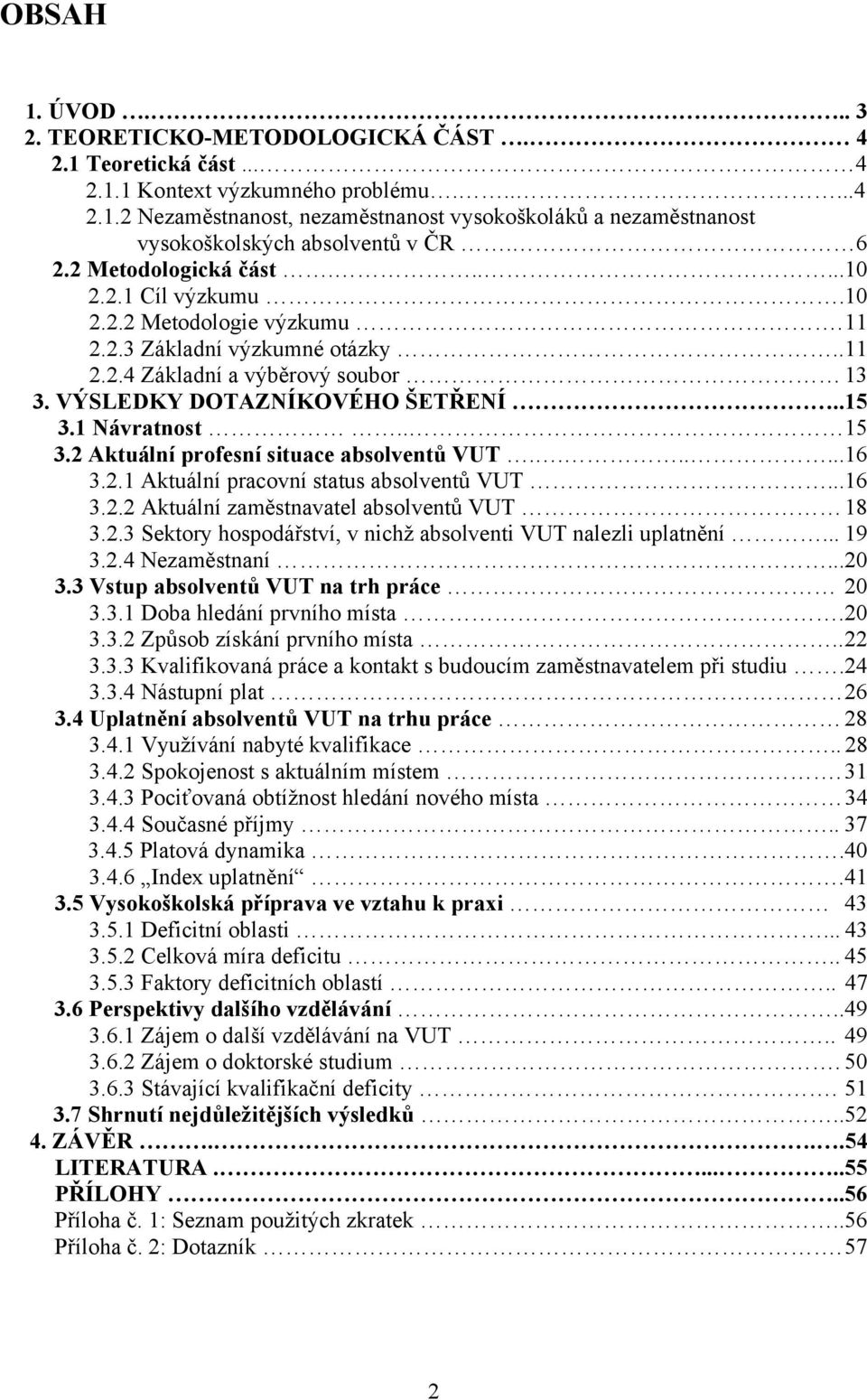 1 Návratnost.. 15 3.2 Aktuální profesní situace absolventů VUT.......16 3.2.1 Aktuální pracovní status absolventů VUT...16 3.2.2 Aktuální zaměstnavatel absolventů VUT 18 3.2.3 Sektory hospodářství, v nichž absolventi VUT nalezli uplatnění.