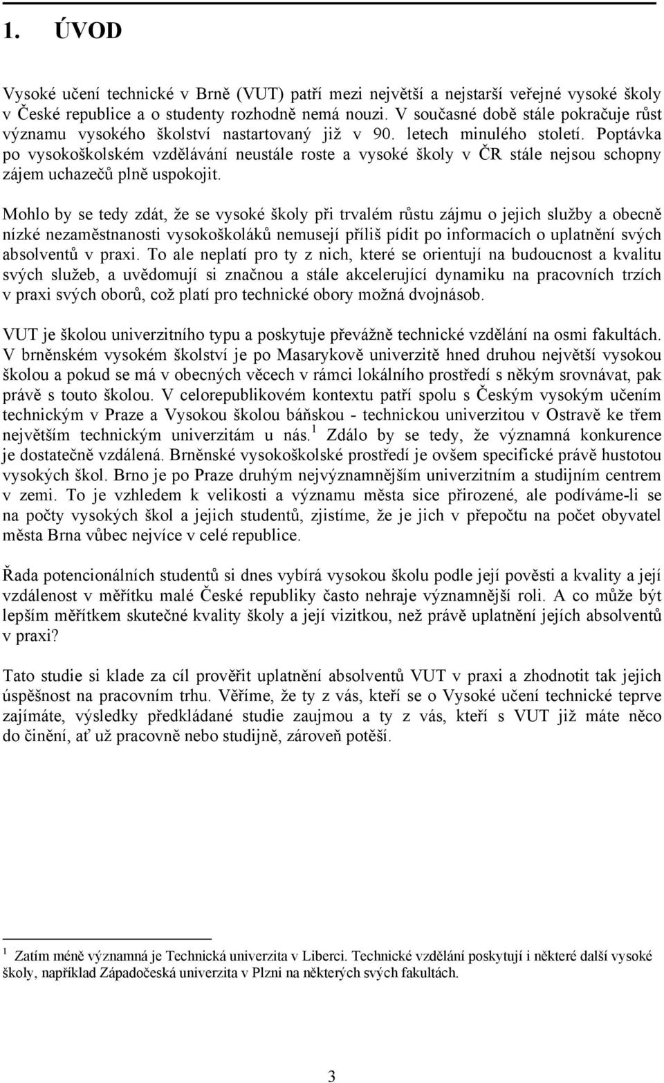 Poptávka po vysokoškolském vzdělávání neustále roste a vysoké školy v ČR stále nejsou schopny zájem uchazečů plně uspokojit.