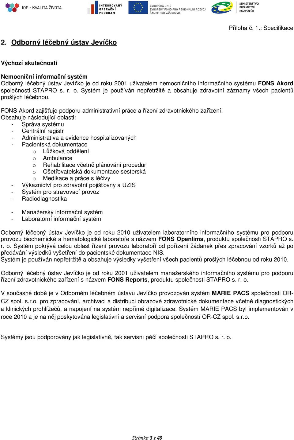 Obsahuje následující oblasti: - Správa systému - Centrální registr - Administrativa a evidence hospitalizovaných - Pacientská dokumentace o Lůžková oddělení o Ambulance o Rehabilitace včetně