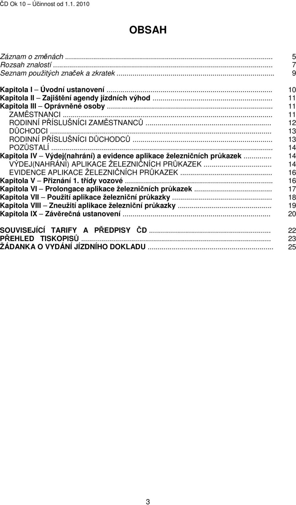 .. 14 VÝDEJ(NAHRÁNÍ) APLIKACE ŽELEZNIČNÍCH PRŮKAZEK... 14 EVIDENCE APLIKACE ŽELEZNIČNÍCH PRŮKAZEK... 16 Kapitola V Přiznání 1. třídy vozové... 16 Kapitola VI Prolongace aplikace železničních průkazek.