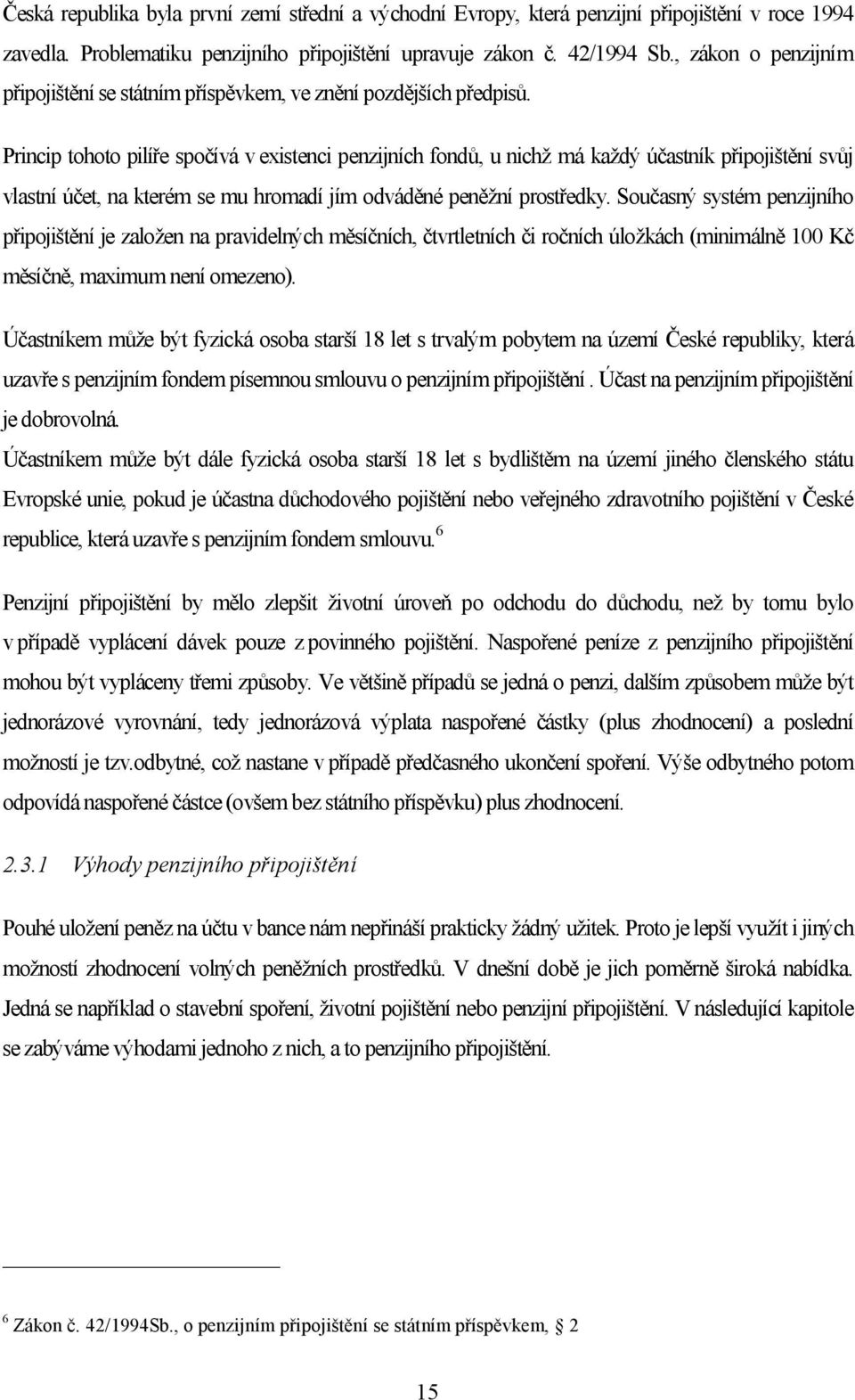 Princip tohoto pilíře spočívá v existenci penzijních fondů, u nichž má každý účastník připojištění svůj vlastní účet, na kterém se mu hromadí jím odváděné peněžní prostředky.