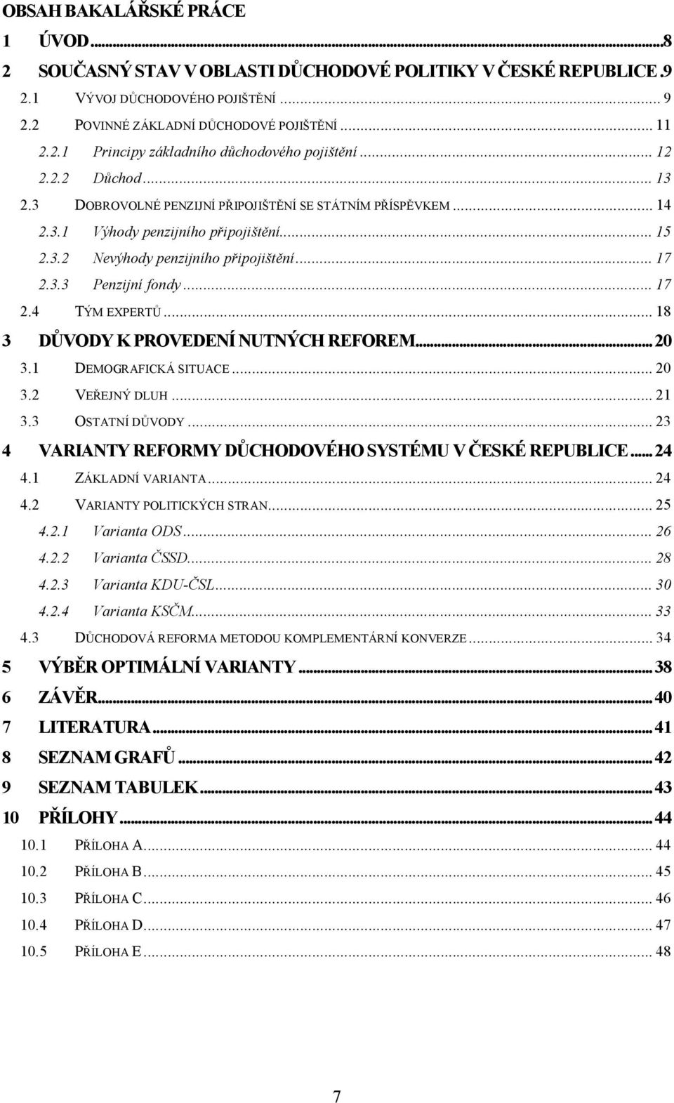 ..18 3 DŮVODY K PROVEDENÍ NUTNÝCH REFOREM...20 3.1 DEMOGRAFICKÁ SITUACE...20 3.2 VEŘEJNÝ DLUH...21 3.3 OSTATNÍ DŮVODY...23 4 VARIANTY REFORMY DŮCHODOVÉHO SYSTÉMU V ČESKÉ REPUBLICE...24 4.