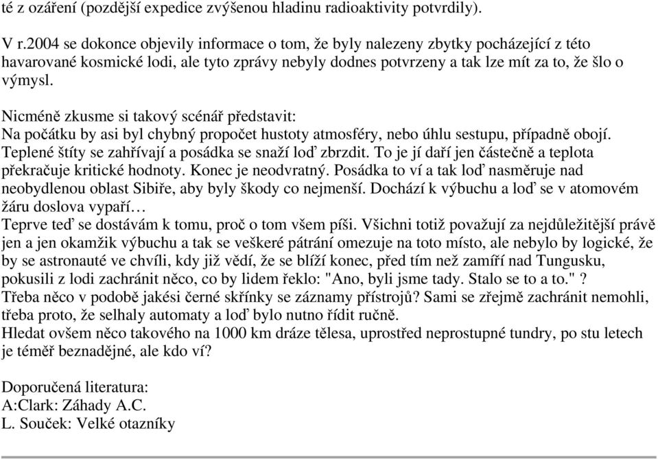 Nicméně zkusme si takový scénář představit: Na počátku by asi byl chybný propočet hustoty atmosféry, nebo úhlu sestupu, případně obojí. Teplené štíty se zahřívají a posádka se snaží loď zbrzdit.