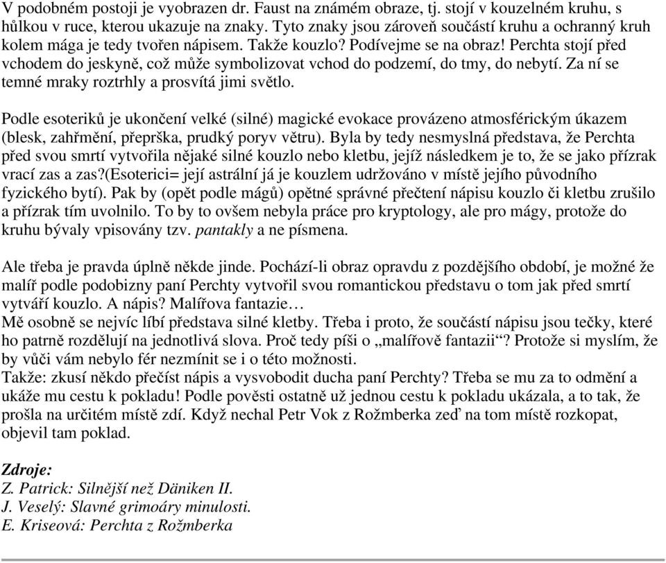 Perchta stojí před vchodem do jeskyně, což může symbolizovat vchod do podzemí, do tmy, do nebytí. Za ní se temné mraky roztrhly a prosvítá jimi světlo.