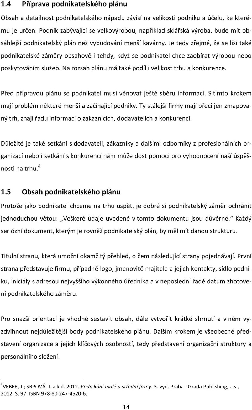 Je tedy zřejmé, že se liší také podnikatelské záměry obsahově i tehdy, když se podnikatel chce zaobírat výrobou nebo poskytováním služeb. Na rozsah plánu má také podíl i velikost trhu a konkurence.