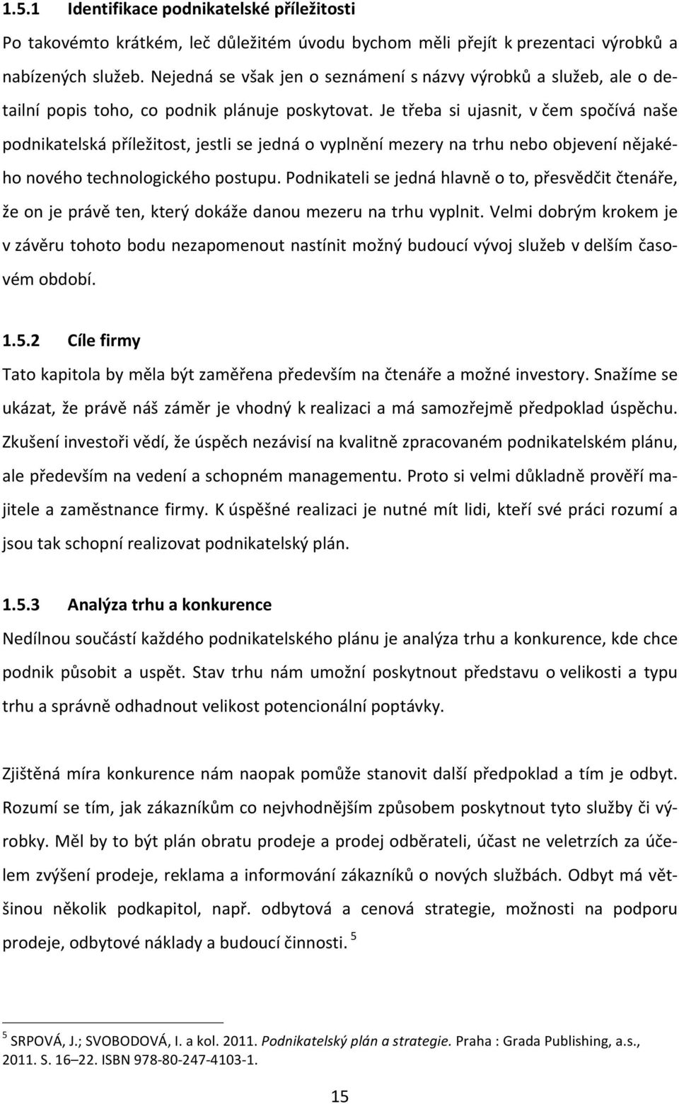 Je třeba si ujasnit, v čem spočívá naše podnikatelská příležitost, jestli se jedná o vyplnění mezery na trhu nebo objevení nějaké- ho nového technologického postupu.