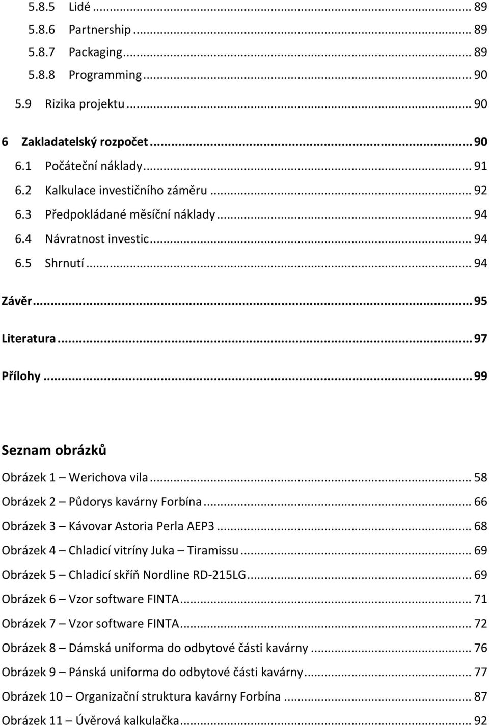 .. 99 Seznam obrázků Obrázek 1 Werichova vila... 58 Obrázek 2 Půdorys kavárny Forbína... 66 Obrázek 3 Kávovar Astoria Perla AEP3... 68 Obrázek 4 Chladicí vitríny Juka Tiramissu.