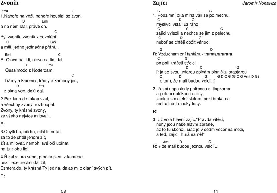 Zvony, ty krásné zvony, ze všeho nejvíce miloval... 3.Chytli ho, bili ho, mlátili mučili, za to že chtěl jenom žít, žít a milovat, nemohl své oči upínat, na tu zlobu lidí.