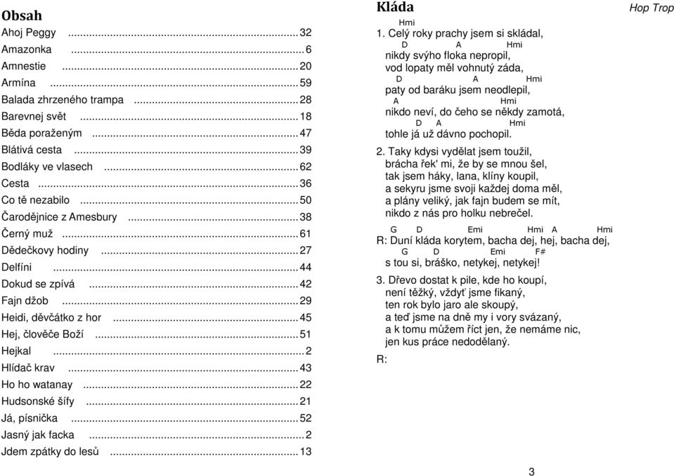 .. 51 Hejkal... 2 Hlídač krav... 43 Ho ho watanay... 22 Hudsonské šífy... 21 Já, písnička... 52 Jasný jak facka... 2 Jdem zpátky do lesů... 13 Kláda Hmi 1.