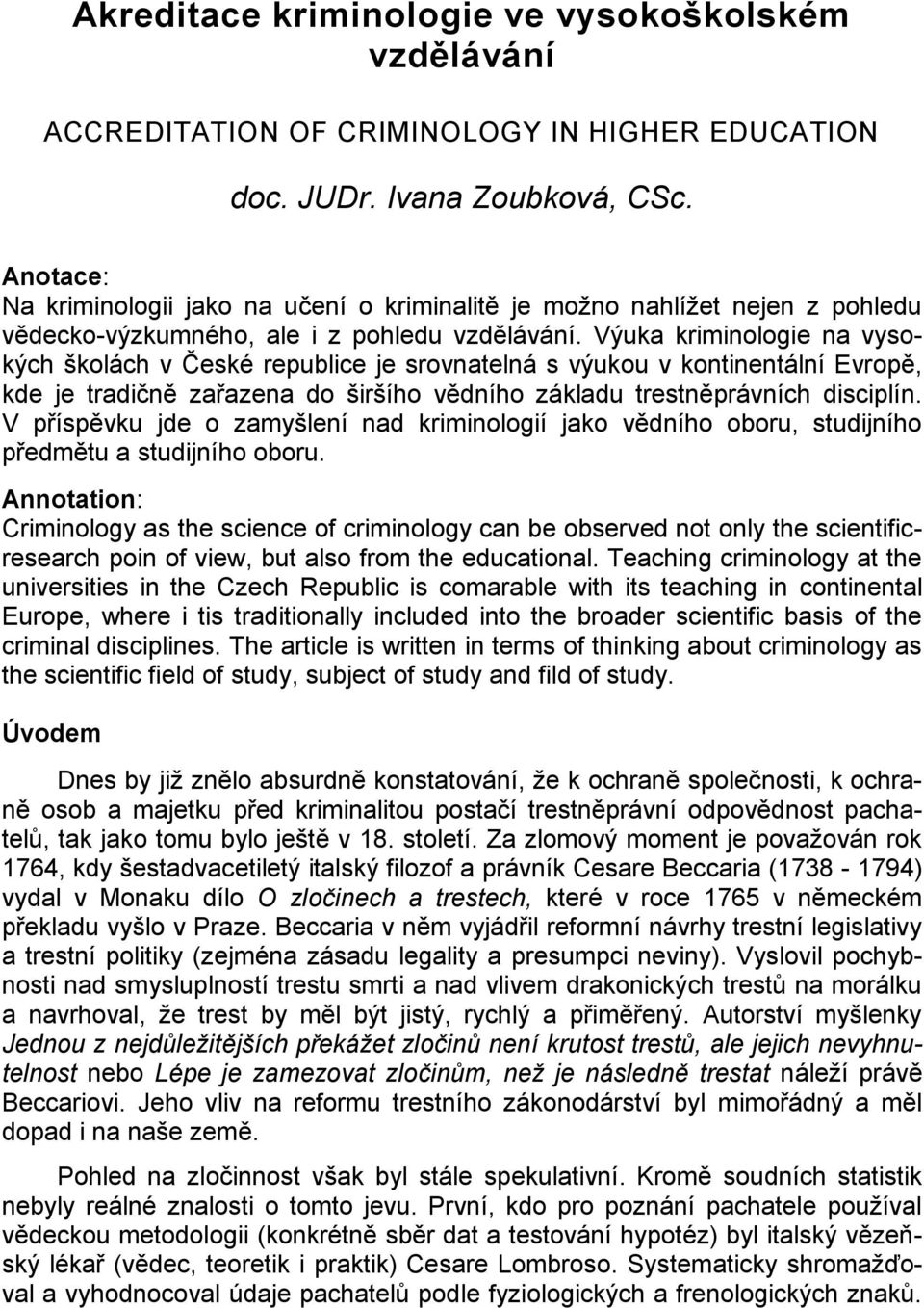 Výuka kriminologie na vysokých školách v České republice je srovnatelná s výukou v kontinentální Evropě, kde je tradičně zařazena do širšího vědního základu trestněprávních disciplín.