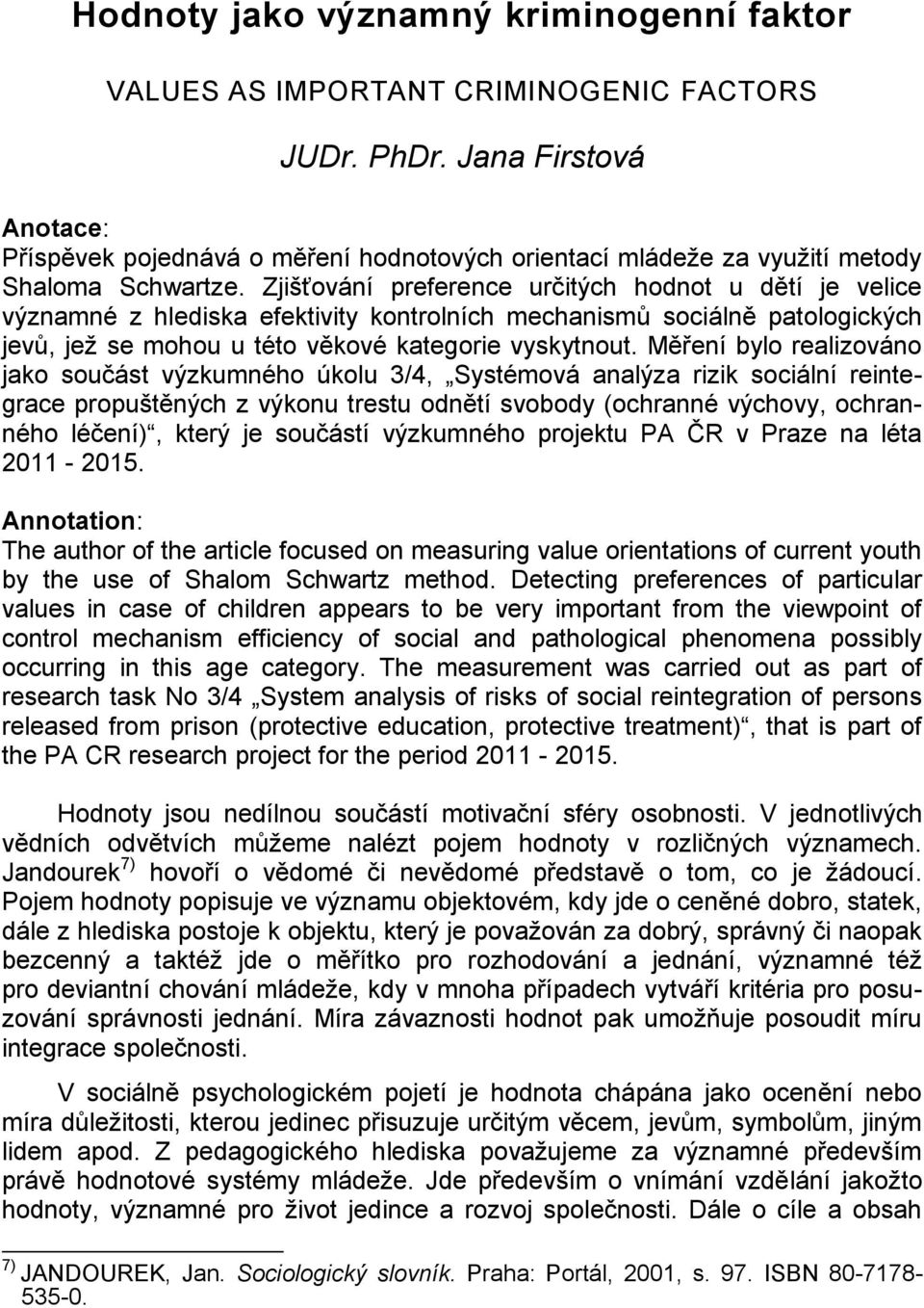 Zjišťování preference určitých hodnot u dětí je velice významné z hlediska efektivity kontrolních mechanismů sociálně patologických jevů, jež se mohou u této věkové kategorie vyskytnout.