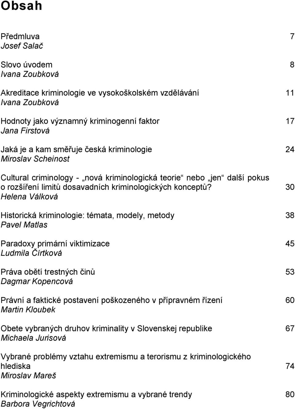 30 Helena Válková Historická kriminologie: témata, modely, metody 38 Pavel Matlas Paradoxy primární viktimizace 45 Ludmila Čírtková Práva obětí trestných činů 53 Dagmar Kopencová Právní a faktické