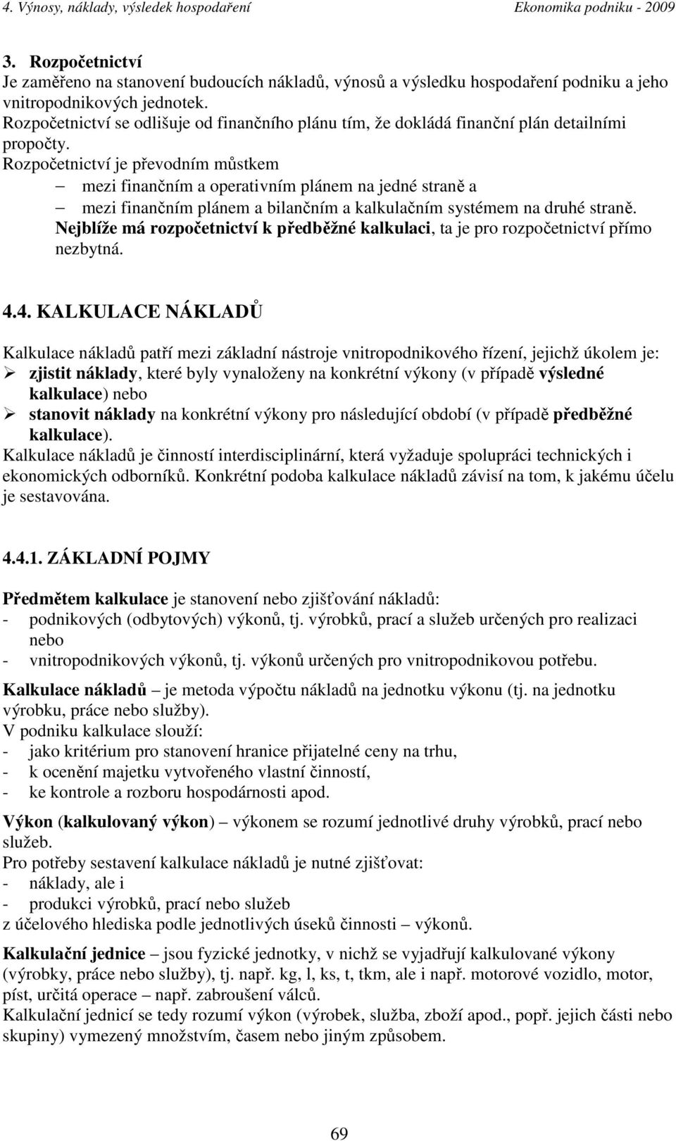 Rozpočetnictví je převodním můstkem mezi finančním a operativním plánem na jedné straně a mezi finančním plánem a bilančním a kalkulačním systémem na druhé straně.