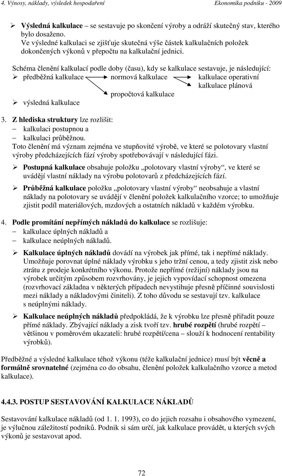 Schéma členění kalkulací podle doby (času), kdy se kalkulace sestavuje, je následující: předběžná kalkulace normová kalkulace kalkulace operativní kalkulace plánová propočtová kalkulace výsledná