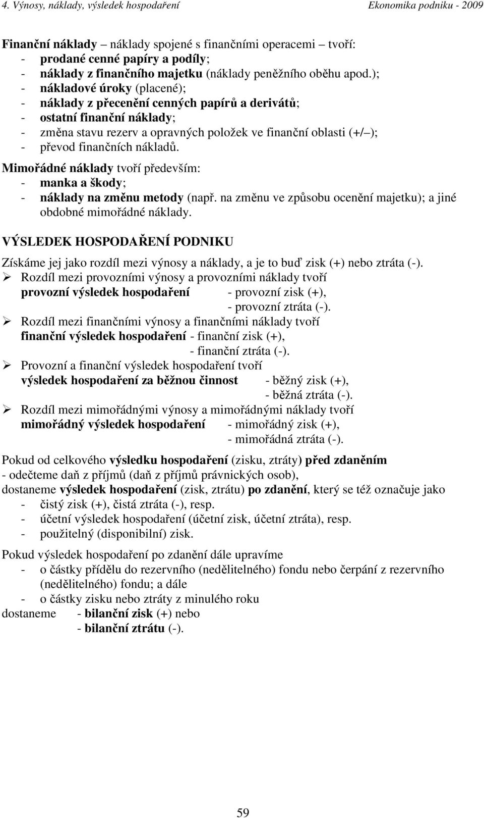 nákladů. Mimořádné náklady tvoří především: - manka a škody; - náklady na změnu metody (např. na změnu ve způsobu ocenění majetku); a jiné obdobné mimořádné náklady.