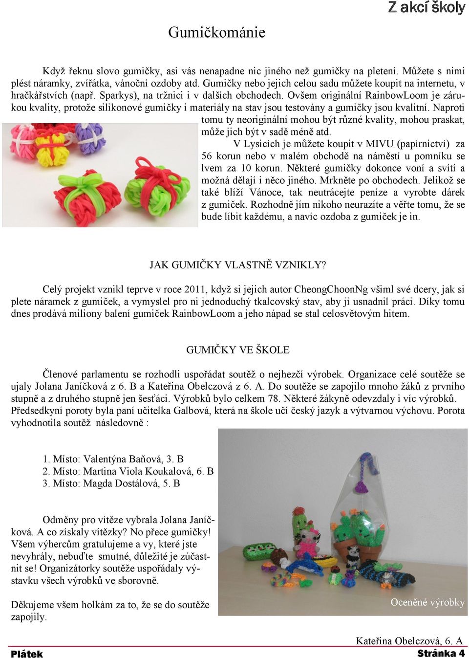 Ovšem originální RainbowLoom je zárukou kvality, protože silikonové gumičky i materiály na stav jsou testovány a gumičky jsou kvalitní.