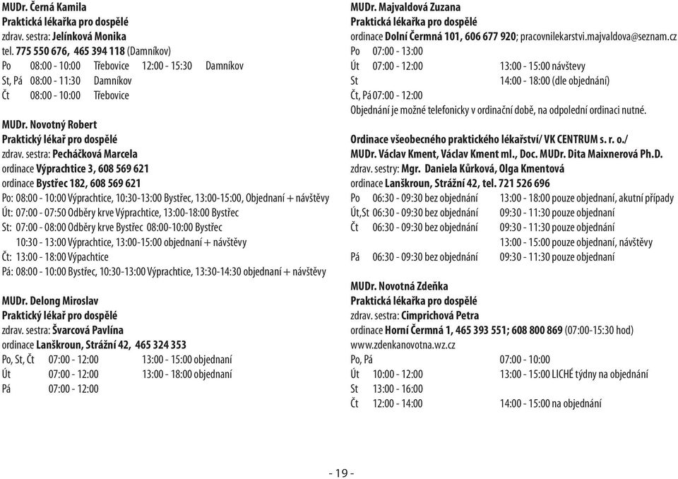 sestra: Pecháčková Marcela ordinace Výprachtice 3, 608 569 621 ordinace Bystřec 182, 608 569 621 Po: 08:00-10:00 Výprachtice, 10:30-13:00 Bystřec, 13:00-15:00, Objednaní + návštěvy Út: 07:00-07:50