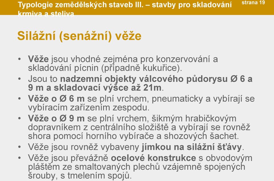 Jsou to nadzemní objekty válcového půdorysu Ø 6 a 9 m a skladovací výšce až 21m. Věže o Ø 6 m se plní vrchem, pneumaticky a vybírají se vybíracím zařízením zespodu.