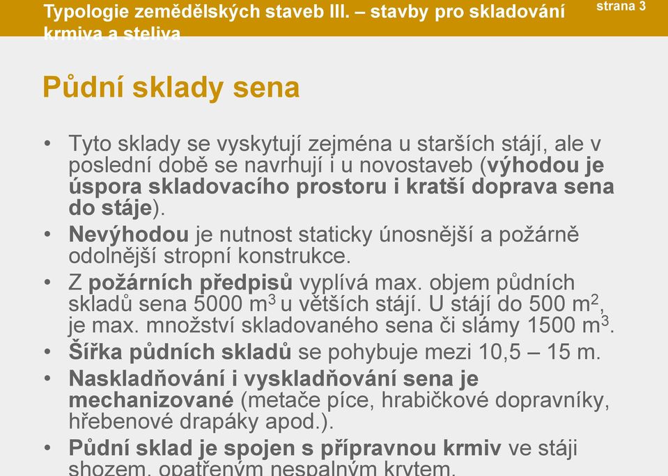 úspora skladovacího prostoru i kratší doprava sena do stáje). Nevýhodou je nutnost staticky únosnější a požárně odolnější stropní konstrukce. Z požárních předpisů vyplívá max.