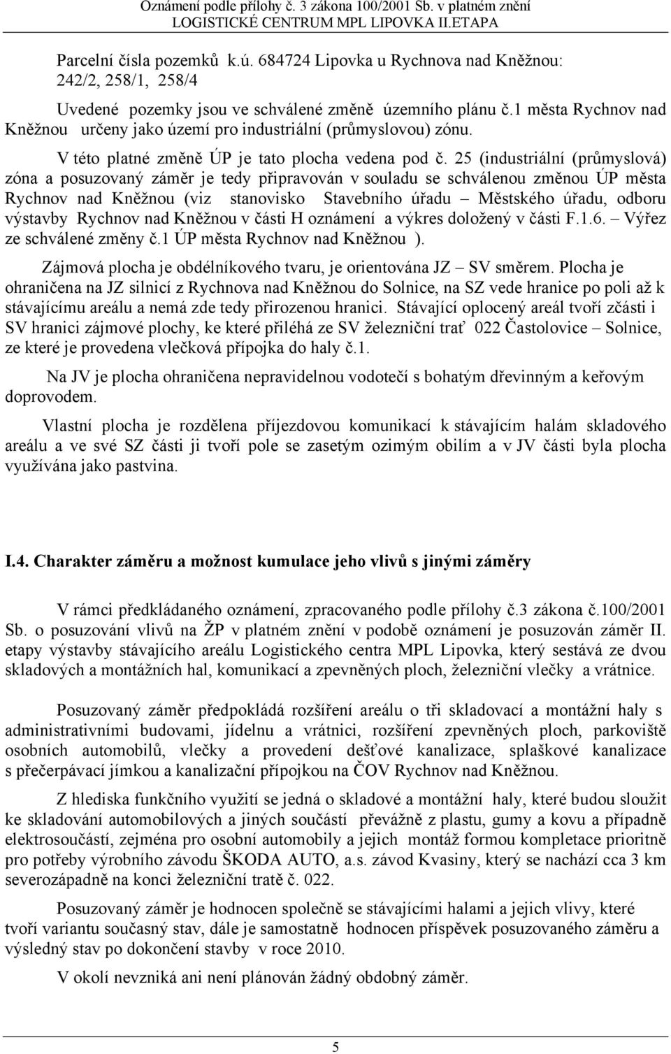 25 (industriální (průmyslová) zóna a posuzovaný záměr je tedy připravován v souladu se schválenou změnou ÚP města Rychnov nad Kněžnou (viz stanovisko Stavebního úřadu Městského úřadu, odboru výstavby