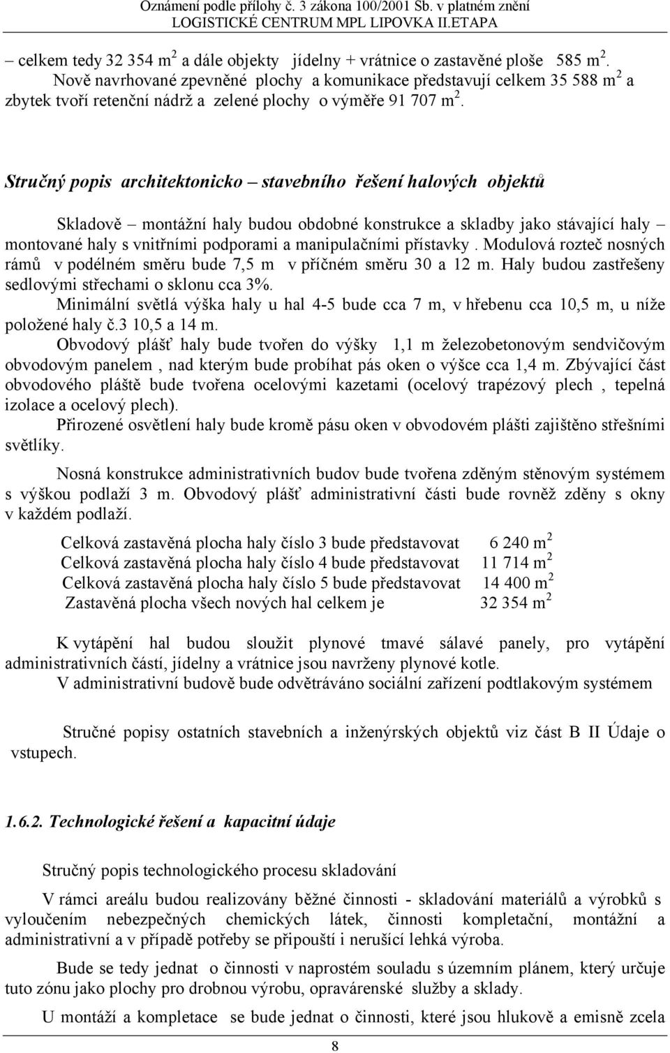 Stručný popis architektonicko stavebního řešení halových objektů Skladově montážní haly budou obdobné konstrukce a skladby jako stávající haly montované haly s vnitřními podporami a manipulačními