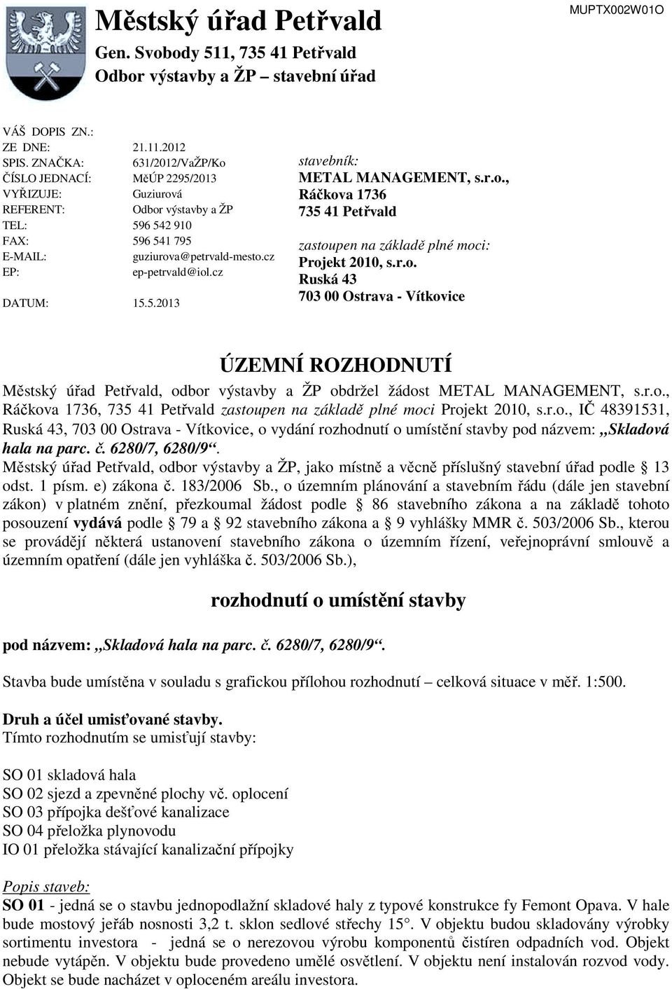 cz DATUM: 15.5.2013 stavebník: METAL MANAGEMENT, s.r.o., Ráčkova 1736 735 41 Petřvald zastoupen na základě plné moci: Projekt 2010, s.r.o. Ruská 43 703 00 Ostrava - Vítkovice ÚZEMNÍ ROZHODNUTÍ Městský úřad Petřvald, odbor výstavby a ŽP obdržel žádost METAL MANAGEMENT, s.