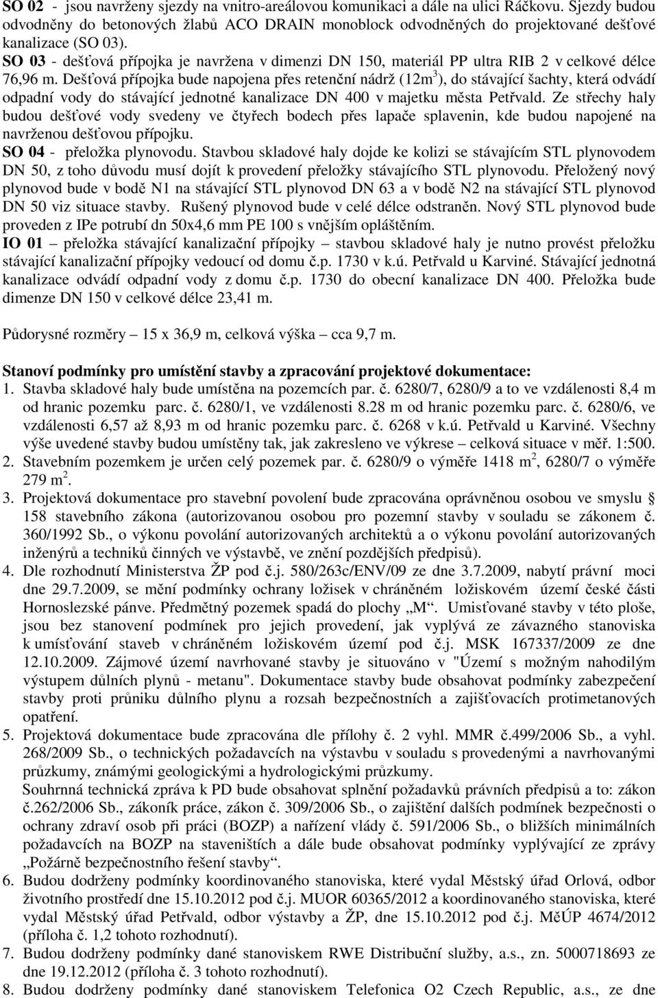 SO 03 - dešťová přípojka je navržena v dimenzi DN 150, materiál PP ultra RIB 2 v celkové délce 76,96 m.