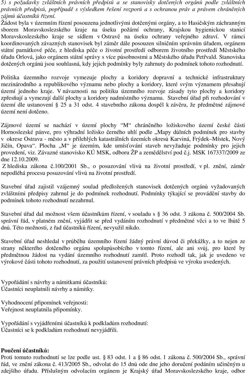 Žádost byla v územním řízení posouzena jednotlivými dotčenými orgány, a to Hasičským záchranným sborem Moravskoslezského kraje na úseku požární ochrany, Krajskou hygienickou stanicí Moravskoslezského