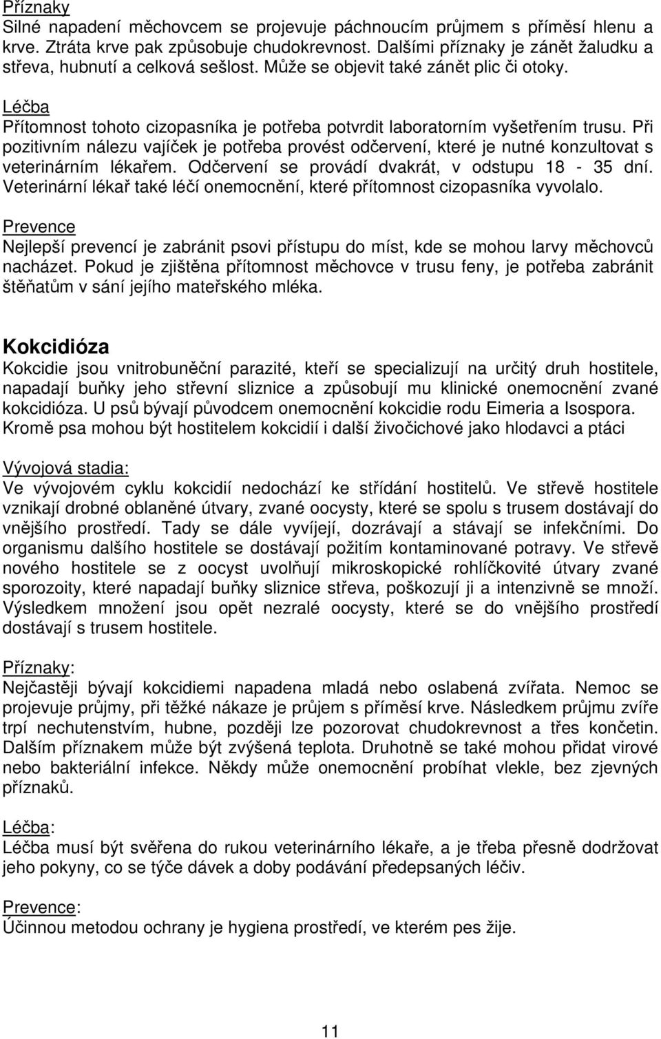 Při pozitivním nálezu vajíček je potřeba provést odčervení, které je nutné konzultovat s veterinárním lékařem. Odčervení se provádí dvakrát, v odstupu 18-35 dní.