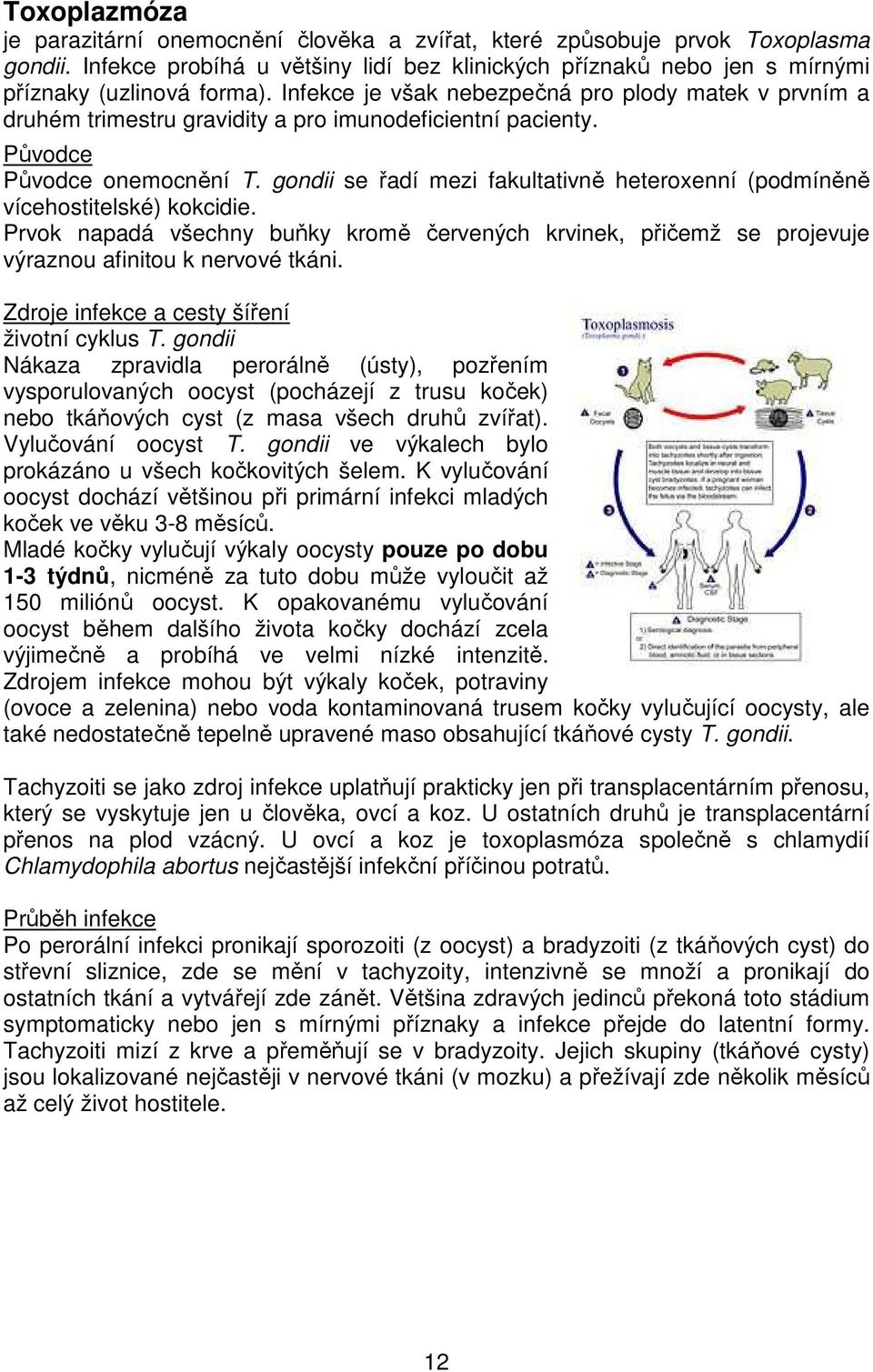 gondii se řadí mezi fakultativně heteroxenní (podmíněně vícehostitelské) kokcidie. Prvok napadá všechny buňky kromě červených krvinek, přičemž se projevuje výraznou afinitou k nervové tkáni.