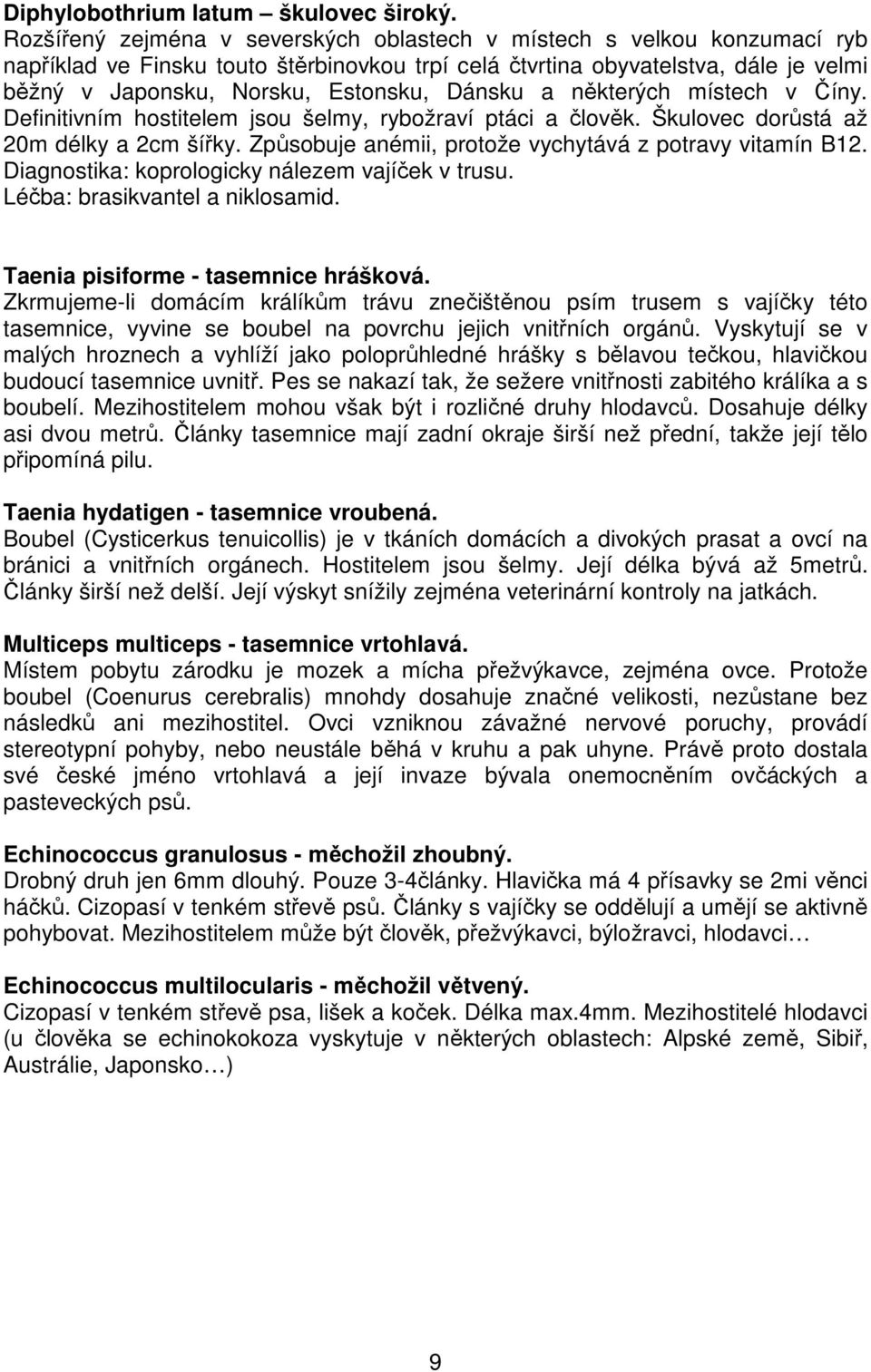 Dánsku a některých místech v Číny. Definitivním hostitelem jsou šelmy, rybožraví ptáci a člověk. Škulovec dorůstá až 20m délky a 2cm šířky. Způsobuje anémii, protože vychytává z potravy vitamín B12.