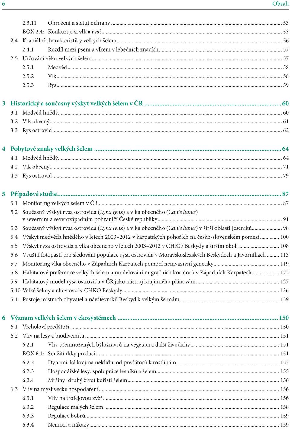 3 Rys ostrovid... 62 4 Pobytové znaky velkých šelem... 64 4.1 Medvěd hnědý... 64 4.2 Vlk obecný... 71 4.3 Rys ostrovid... 79 5 Případové studie... 87 5.