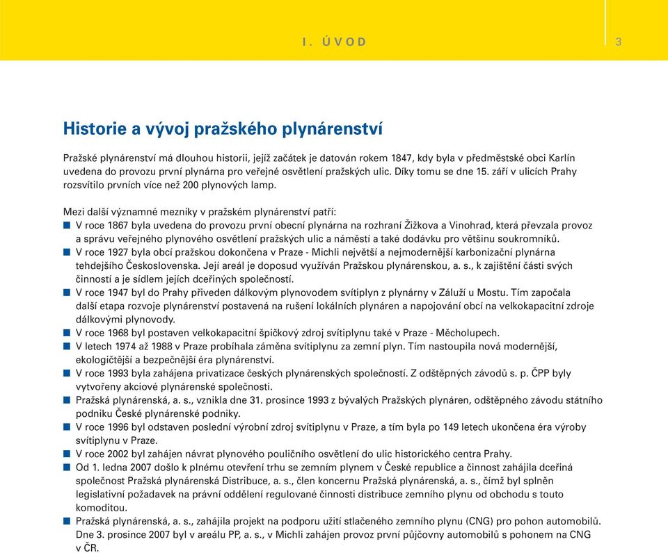 Mezi další významné mezníky v pražském plynárenství patří: V roce 1867 byla uvedena do provozu první obecní plynárna na rozhraní Žižkova a Vinohrad, která převzala provoz a správu veřejného plynového