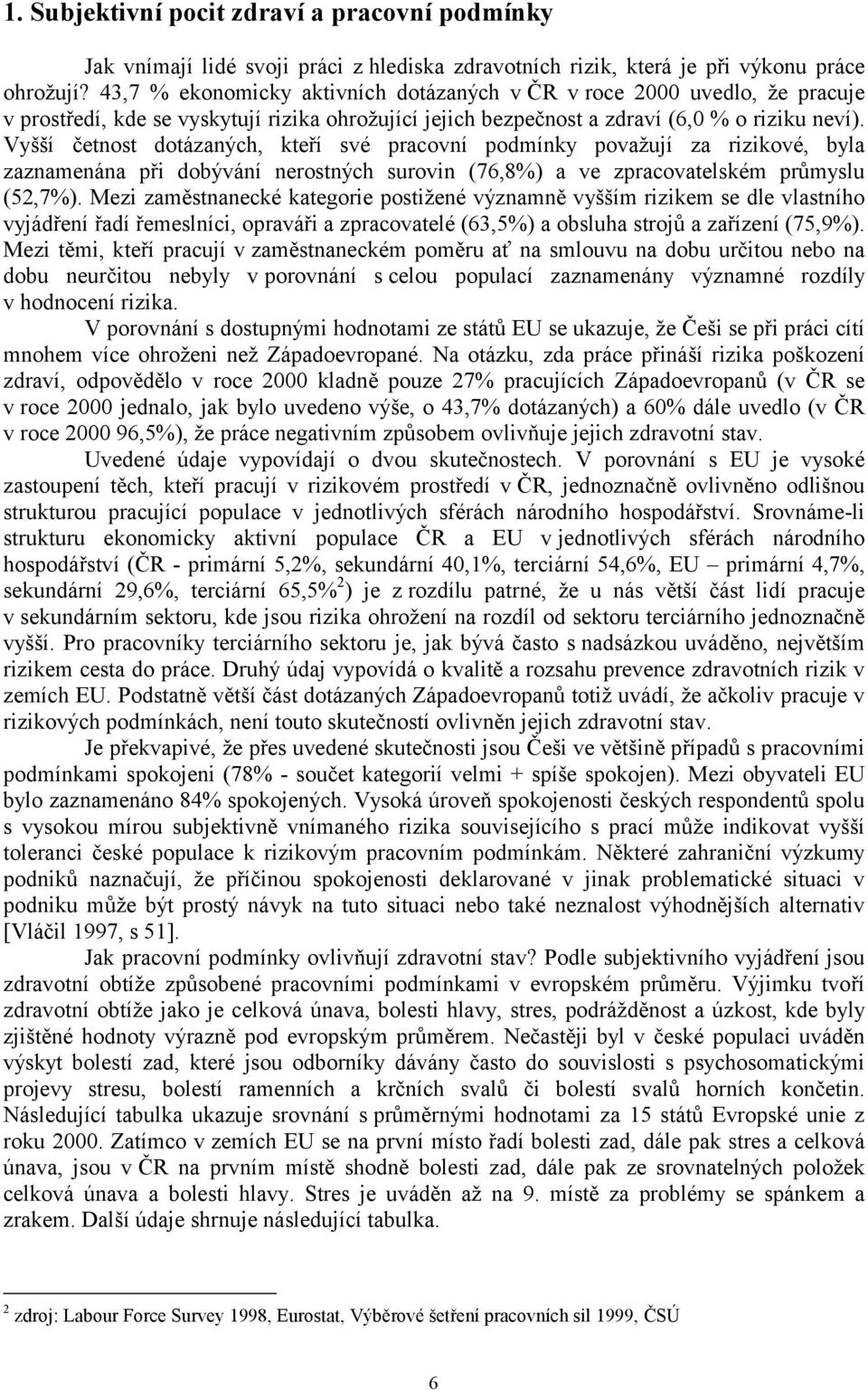 Vyšší četnost dotázaných, kteří své pracovní podmínky považují za rizikové, byla zaznamenána při dobývání nerostných surovin (76,8%) a ve zpracovatelském průmyslu (52,7%).