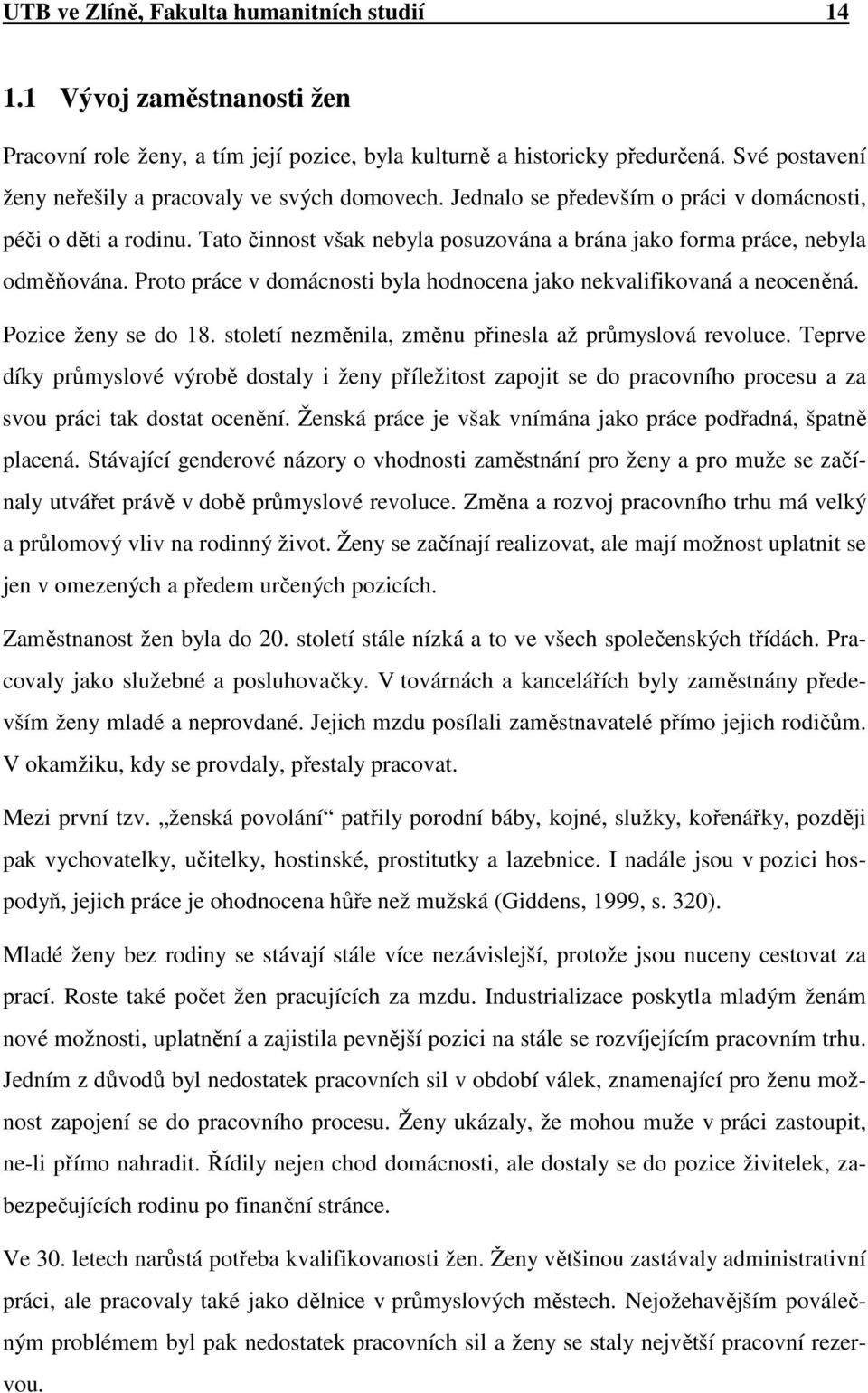 Tato činnost však nebyla posuzována a brána jako forma práce, nebyla odměňována. Proto práce v domácnosti byla hodnocena jako nekvalifikovaná a neoceněná. Pozice ženy se do 18.