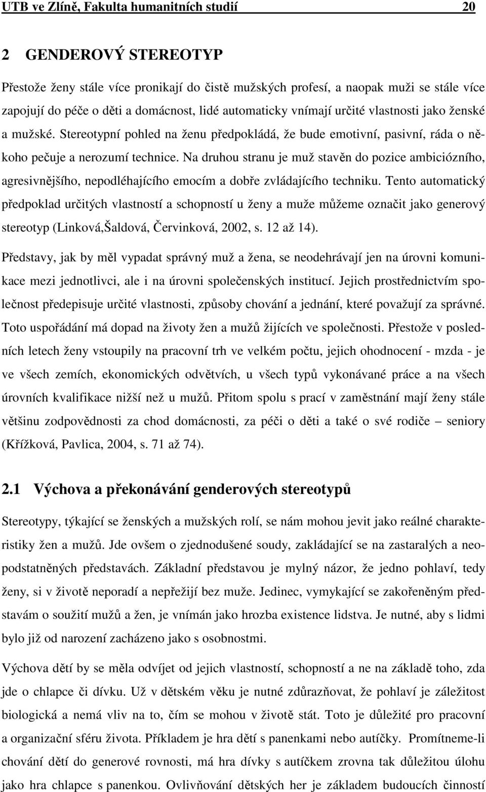 Na druhou stranu je muž stavěn do pozice ambiciózního, agresivnějšího, nepodléhajícího emocím a dobře zvládajícího techniku.