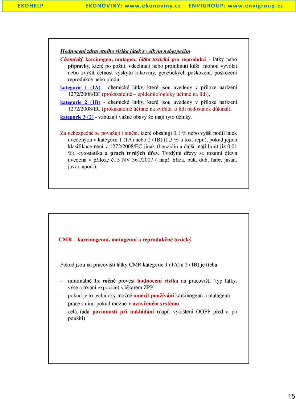 epidemiologicky účinné na lidi), kategorie 2 (1B) - chemické látky, které jsou uvedeny v příloze nařízení 1272/2008/EC (prokazatelně účinné na zvířata, u lidi nedostatek důkazů), kategorie 3 (2) -