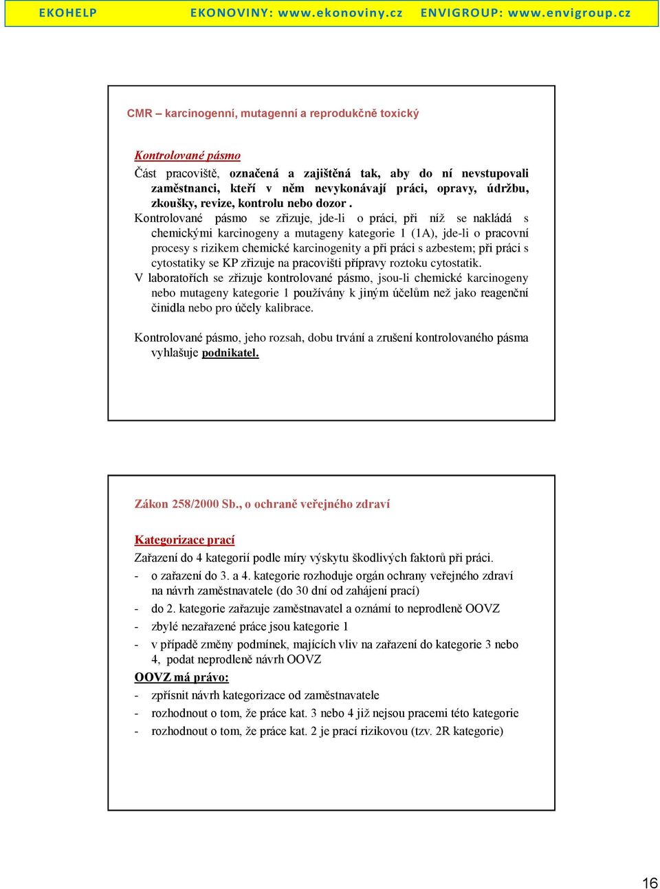 Kontrolované pásmo se zřizuje, jde-li o práci, při níž se nakládá s chemickými karcinogeny a mutageny kategorie 1 (1A), jde-li o pracovní procesy s rizikem chemické karcinogenity a při práci s