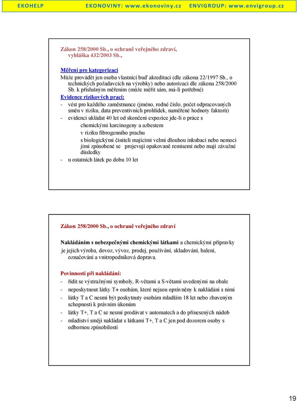 k příslušným měřením (může měřit sám, má-li potřebné) Evidence rizikových prací: - vést pro každého zaměstnance (jméno, rodné číslo, počet odpracovaných směn v riziku, data preventivních prohlídek,