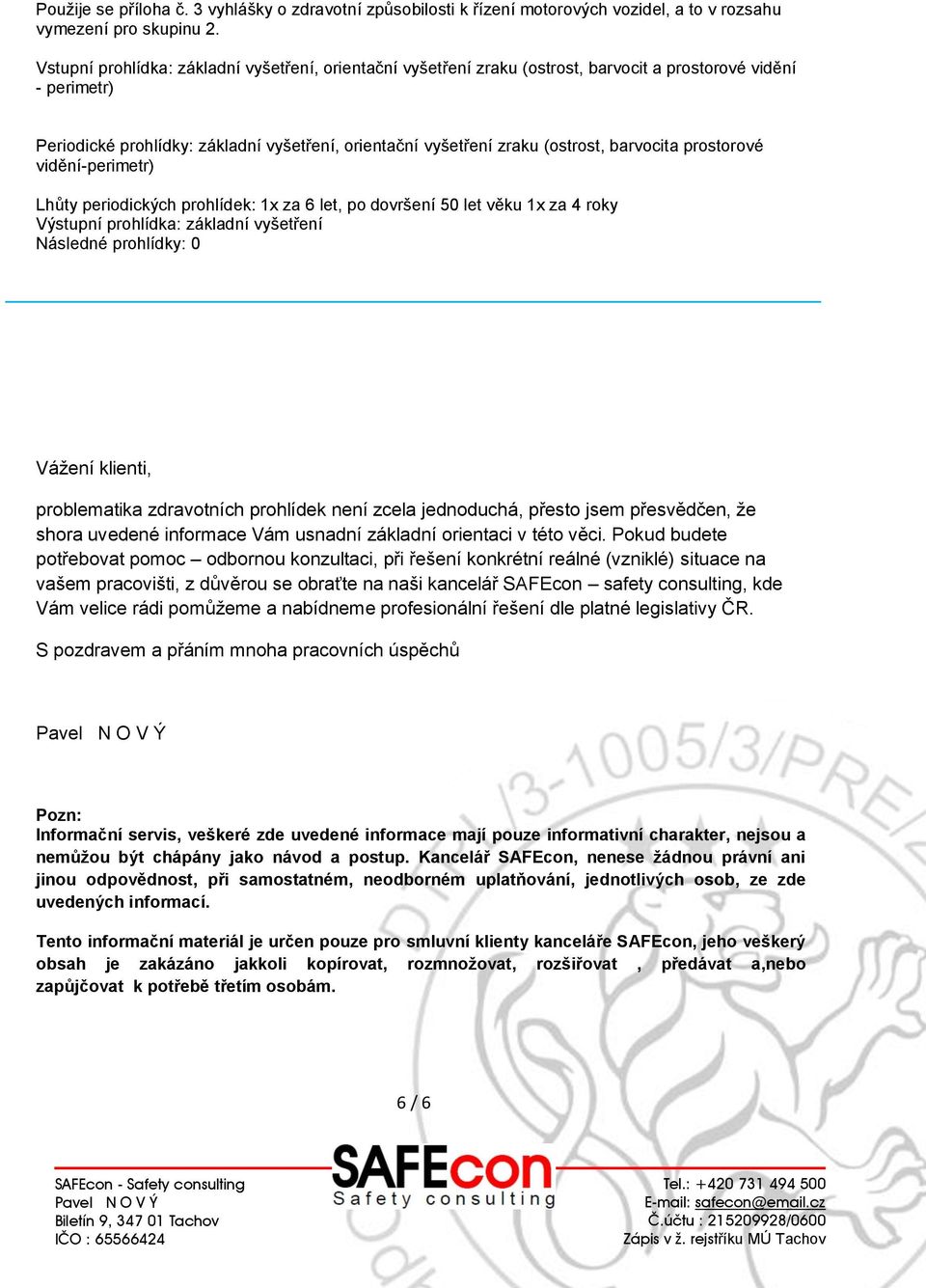 barvocita prostorové vidění-perimetr) Lhůty periodických prohlídek: 1x za 6 let, po dovršení 50 let věku 1x za 4 roky Výstupní prohlídka: základní vyšetření Následné prohlídky: 0 Vážení klienti,