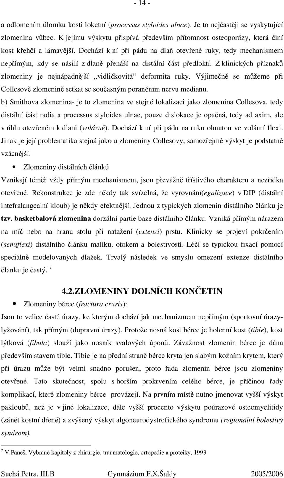 Dochází k ní při pádu na dlaň otevřené ruky, tedy mechanismem nepřímým, kdy se násilí z dlaně přenáší na distální část předloktí.