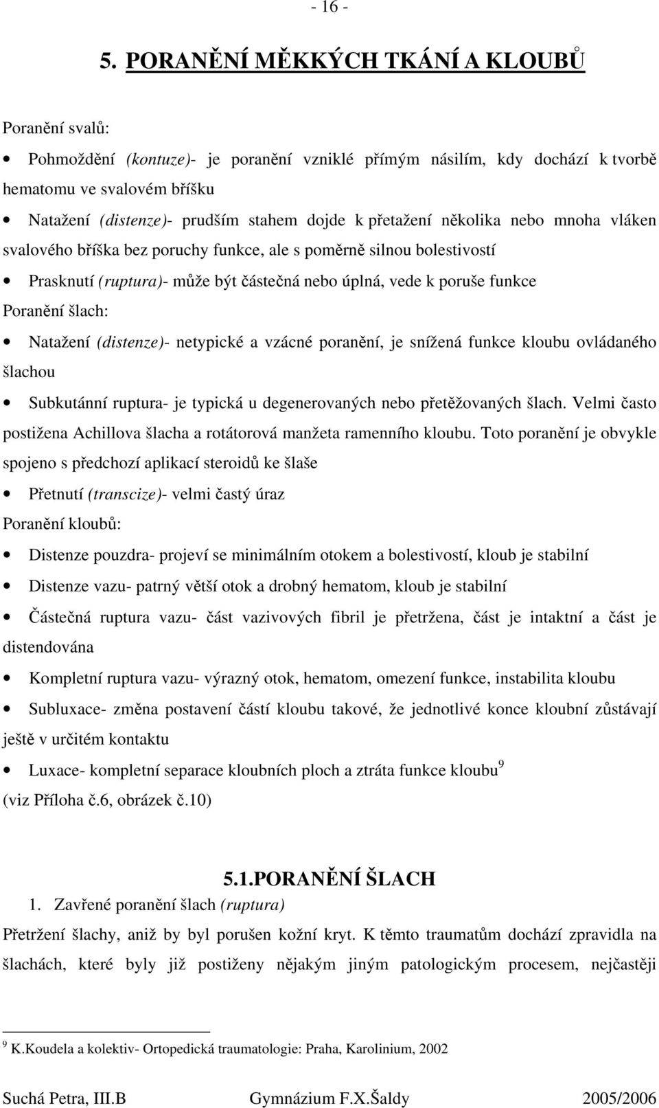 přetažení několika nebo mnoha vláken svalového bříška bez poruchy funkce, ale s poměrně silnou bolestivostí Prasknutí (ruptura)- může být částečná nebo úplná, vede k poruše funkce Poranění šlach: