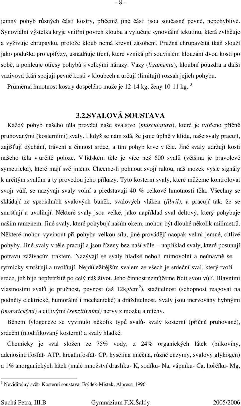 Pružná chrupavčitá tkáň slouží jako poduška pro epifýzy, usnadňuje tření, které vzniká při souvislém klouzání dvou kostí po sobě, a pohlcuje otřesy pohybů s velkými nárazy.